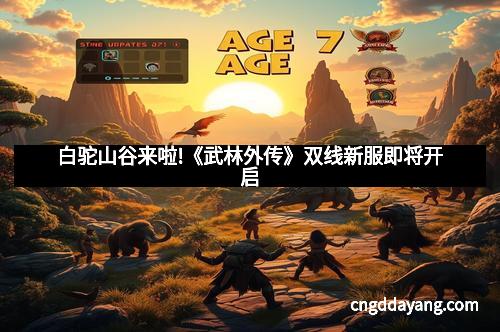 白驼山谷来啦!《武林外传》双线新服即将开启
