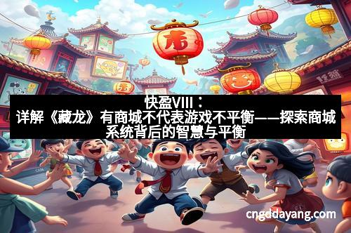 快盈VIII：详解《藏龙》有商城不代表游戏不平衡——探索商城系统背后的智慧与平衡之道